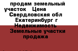 продам земельный участок › Цена ­ 700 000 - Свердловская обл., Екатеринбург г. Недвижимость » Земельные участки продажа   